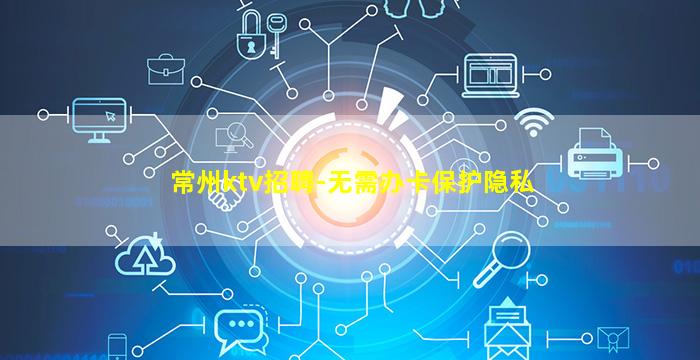 常州ktv招聘-无需办卡保护隐私